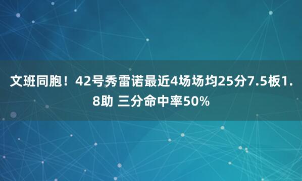 文班同胞！42号秀雷诺最近4场场均25分7.5板1.8助 三分命中率50%