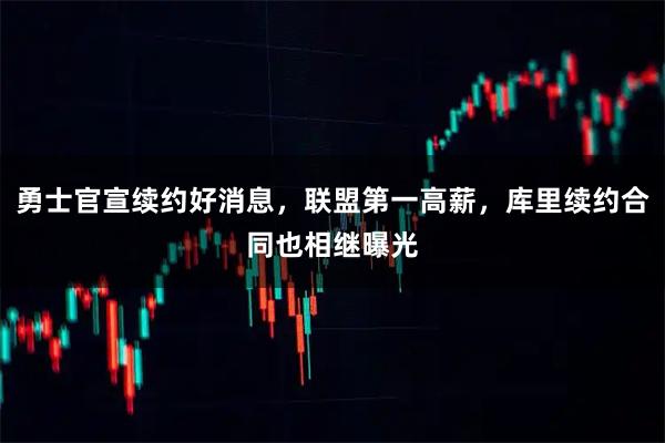 勇士官宣续约好消息，联盟第一高薪，库里续约合同也相继曝光